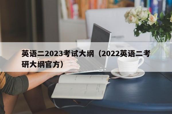 英语二2023考试大纲（2022英语二考研大纲官方）