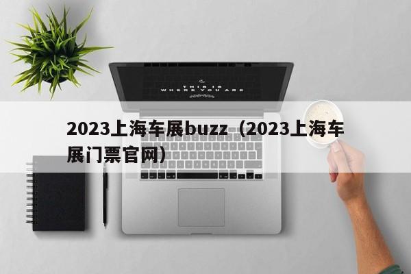 2023上海车展buzz（2023上海车展门票官网）