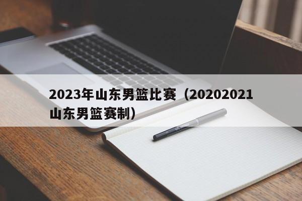 2023年山东男篮比赛（20202021山东男篮赛制）