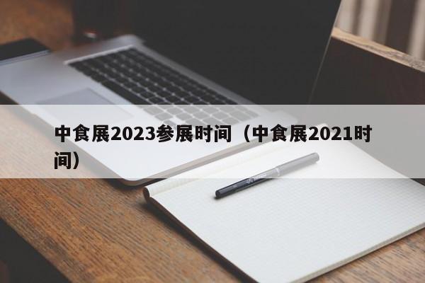 中食展2023参展时间（中食展2021时间）