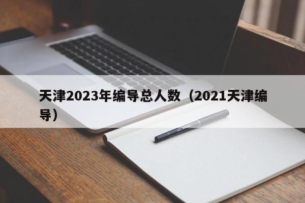 天津2023年编导总人数（2021天津编导）