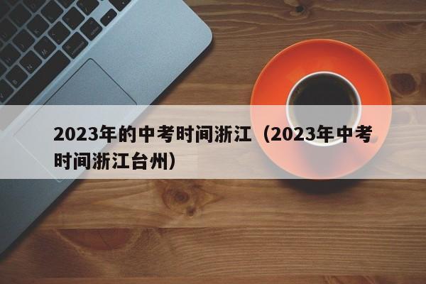 2023年的中考时间浙江（2023年中考时间浙江台州）