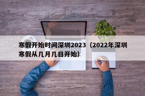 寒假开始时间深圳2023（2022年深圳寒假从几月几日开始）